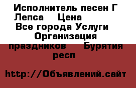 Исполнитель песен Г.Лепса. › Цена ­ 7 000 - Все города Услуги » Организация праздников   . Бурятия респ.